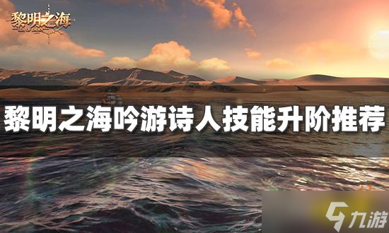 《黎明之海》吟游诗人技能升阶什么好？吟游诗人技能升阶推荐