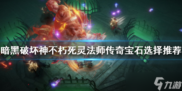 《暗黑破坏神不朽》死灵怎么玩?死灵法师传奇宝石选择推荐