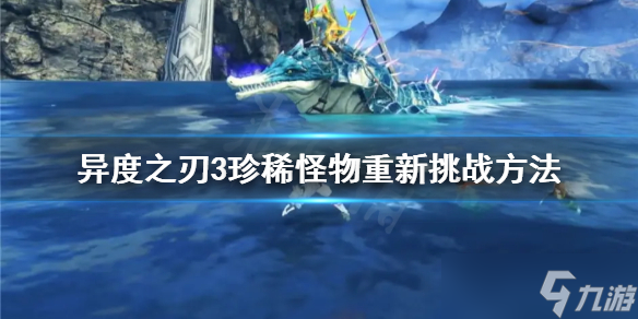 《异度之刃3》珍稀怪如何重复挑战 珍稀怪物重新挑战方法