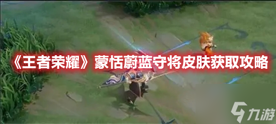《王者荣耀》蒙恬蔚蓝守将皮肤怎么获得 蒙恬蔚蓝守将皮肤获取方法介绍