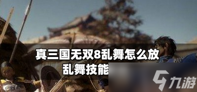 真三国无双8怎么放乱舞 乱舞技能技巧