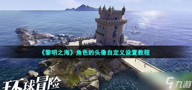 《黎明之海》角色头像自定义设置攻略 手游如何自定义角色的头像
