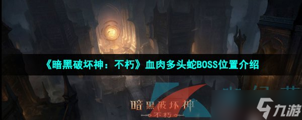 《暗黑破坏神 不朽》血肉多头蛇BOSS位置介绍