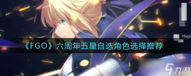 《FGO》六周年五星自选角色选择推荐