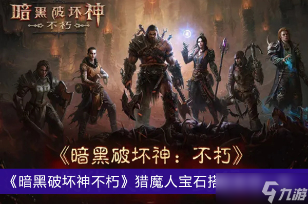 《暗黑破坏神不朽》猎魔人宝石搭配推荐一览