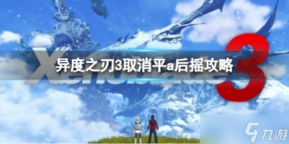 《异度之刃3》怎么取消平a后摇 取消平a后摇攻略