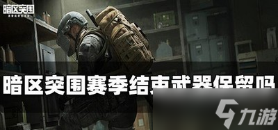 暗区突围赛季结束武器会不会保留 赛季结束武器怎么办