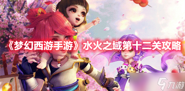 《<a id='link_pop' class='keyword-tag' href='https://www.9game.cn/menghuanxiyou/'>梦幻西游手游</a>》水火之域第十二关攻略