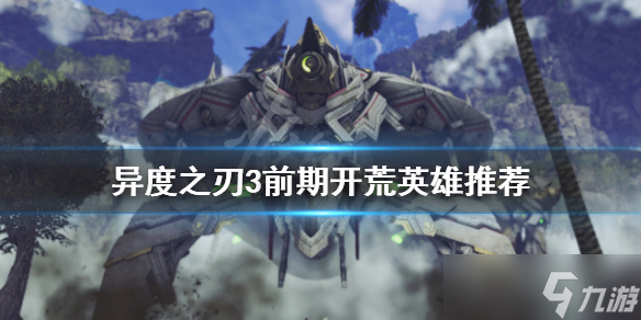 《异度之刃3》前期开荒怎么玩？前期开荒英雄推荐