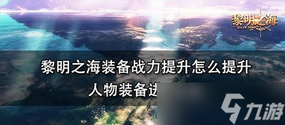 黎明之海如何装备战力提升 人物装备进阶方法