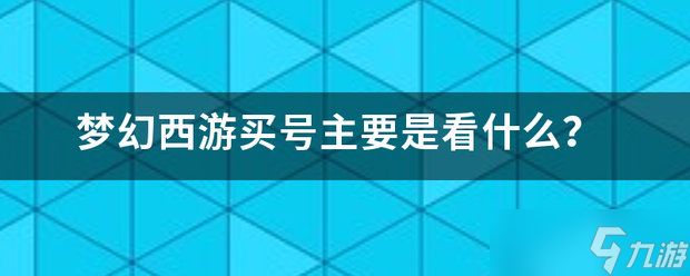 夢(mèng)幻西游買號(hào)主要看什么