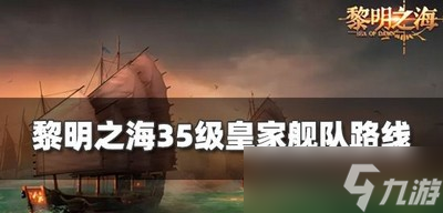 黎明之海怎么走35级舰队路线 皇家舰队路线分享