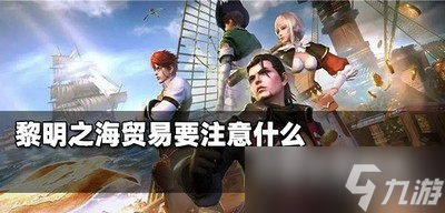黎明之海贸易时什么需要注意 贸易注意事项
