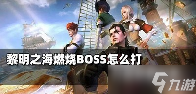 黎明之海怎么打燃烧BOSS 燃烧BOSS打法攻略