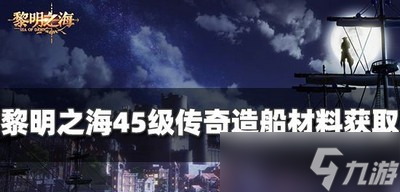 怎么获得黎明之海45级传奇造船材料 造船材料获取攻略