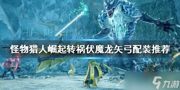 《<a id='link_pop' class='keyword-tag' href='https://www.9game.cn/gwlrjq/'>怪物猎人崛起</a>》转祸伏魔龙矢弓如何配装？转祸伏魔龙矢弓配装推荐