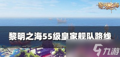 怎么走黎明之海55级舰队路线 皇家舰队路线分享