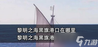 黎明之海黑旗港口位置在哪里 黑旗港口进入方法