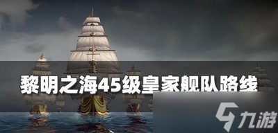 怎么走黎明之海45级舰队路线 皇家舰队路线分享