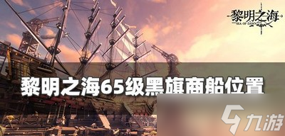 黎明之海65级商船坐标在哪里 黑旗商船位置分享