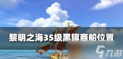 黎明之海35級(jí)商船在什么位置 黑旗商船位置分享