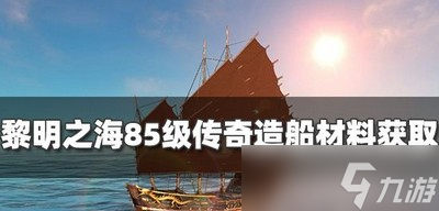 黎明之海怎么获得85级传奇造船材料 奇造船材料获取攻略