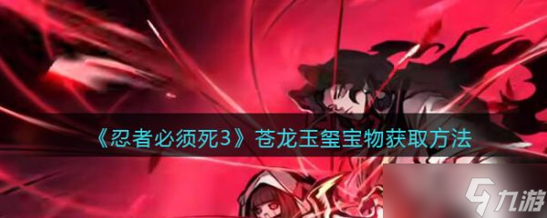 《忍者必须死3》苍龙玉玺宝物怎么获得？获取方法分享
