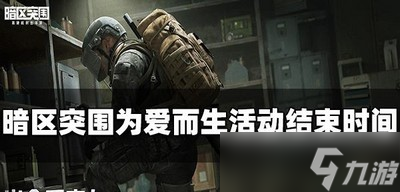 暗区突围为爱而生活动结束时间是什么 活动结束时间介绍