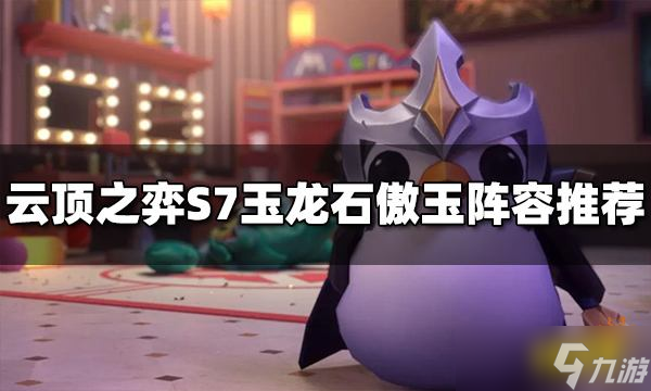 《云顶之弈》玉龙石傲玉阵容怎么玩？S7玉龙石傲玉阵容推荐