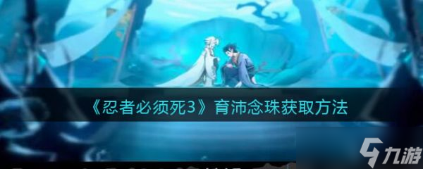 《忍者必须死3》育沛念珠怎么获得？育沛念珠获取方法介绍