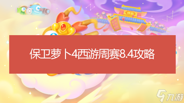 保衛(wèi)蘿卜4西游周賽8.4攻略