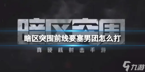 《暗区突围》前线要塞男团怎么打 前线要塞男团打法攻略