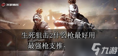 生死狙击2最好用的枪是什么 最强枪支介绍