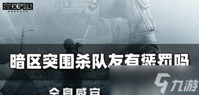 暗区突围杀队友会不会被惩罚 杀队友惩罚是什么