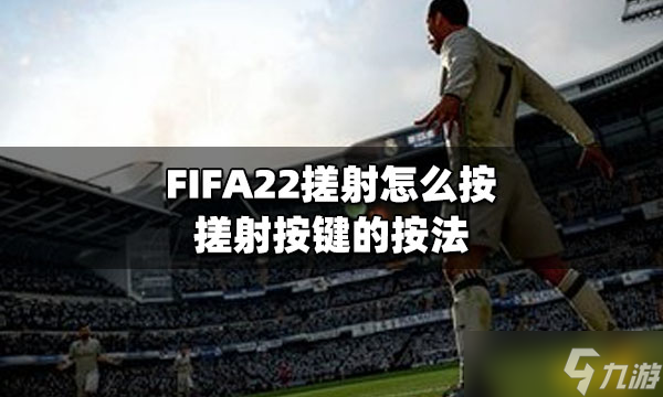 FIFA22搓射怎么按？搓射按键的按法