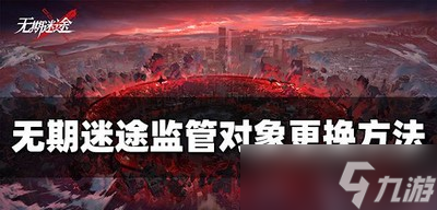 无期迷途怎么换监管对象 更换对象方法