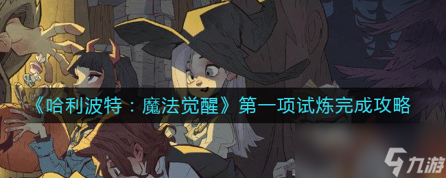 《哈利波特：魔法觉醒》第一项试炼完成攻略