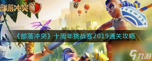 部落沖突十周年挑戰(zhàn)賽2019通關(guān)攻略 具體介紹