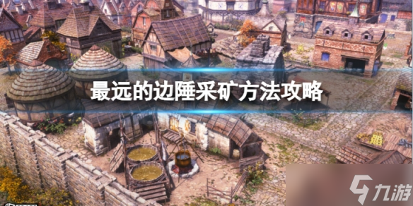 《最远的边陲》怎么采矿？采矿方法攻略介绍