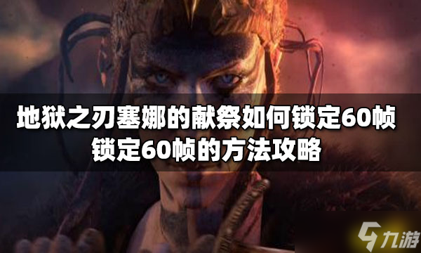 《地獄之刃塞娜的獻祭》如何鎖定60幀？鎖定60幀的方法介紹