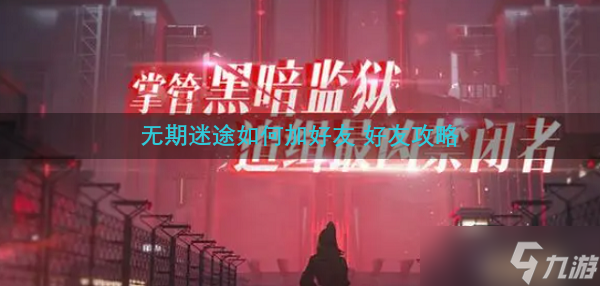 无期迷途如何加好友 好友攻略