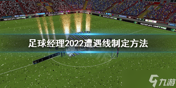 《足球經(jīng)理2022》遭遇線怎么制定？遭遇線制定方法