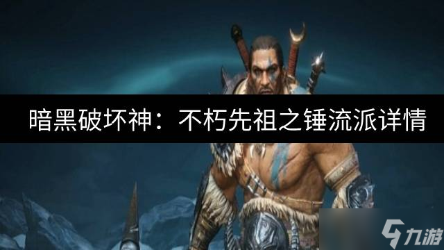 暗黑破坏神：不朽先祖之锤流派怎么样 先祖之锤流派详情