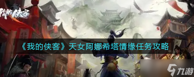《我的俠客》天女阿娜希塔情緣任務(wù)完成攻略