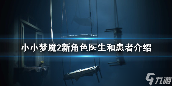 《小小夢魘2》新角色醫(yī)生和患者介紹 新角色怎么樣 