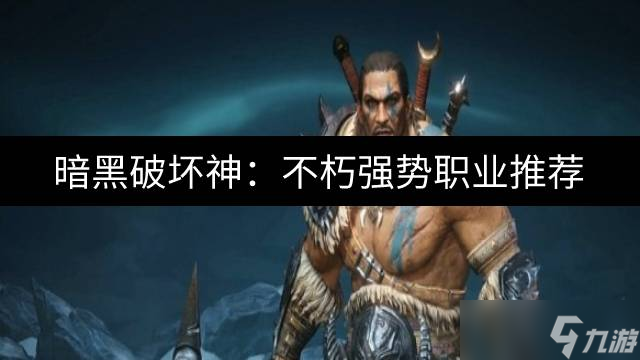 暗黑破坏神 不朽什么职业强势 强势职业推荐