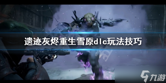 《遗迹灰烬重生》雪原怎么进？雪原dlc玩法技巧分享