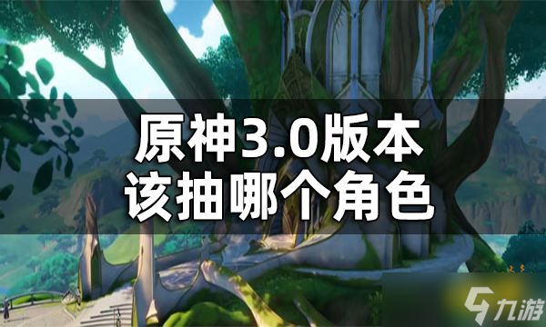 原神3.0版本UP池角色抽取建议 3.0版本该抽哪个角色 