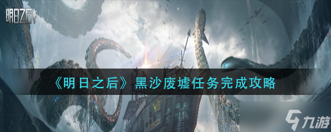 明日之后黑沙废墟任务要怎么完成-明日之后黑沙废墟任务完成方法分享
