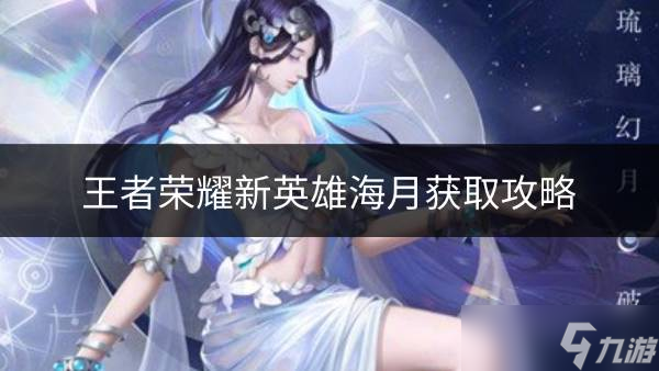 王者荣耀新英雄海月怎么获取 新英雄海月获取攻略